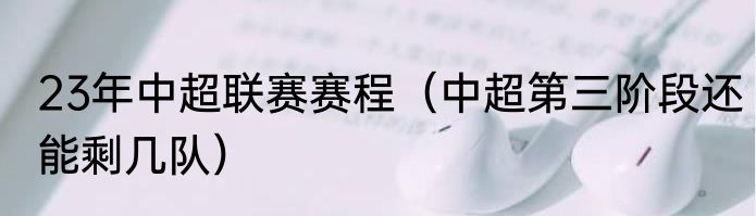 23年中超联赛赛程（中超第三阶段还能剩几队）