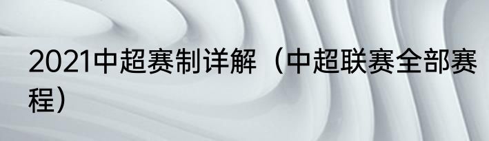 2021中超赛制详解（中超联赛全部赛程）
