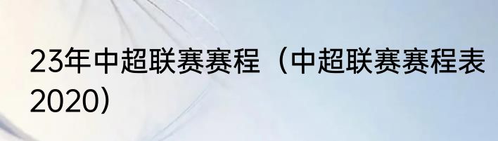23年中超联赛赛程（中超联赛赛程表2020）