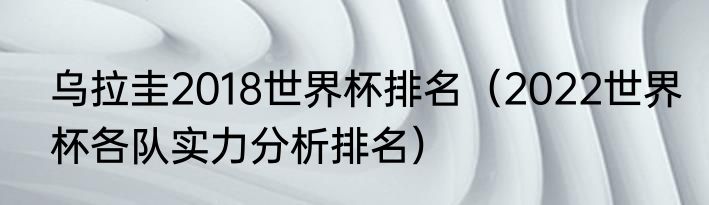 乌拉圭2018世界杯排名（2022世界杯各队实力分析排名）