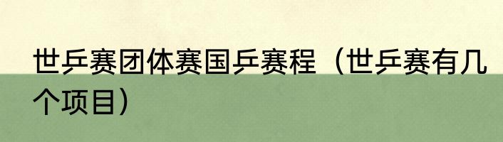 世乒赛团体赛国乒赛程（世乒赛有几个项目）