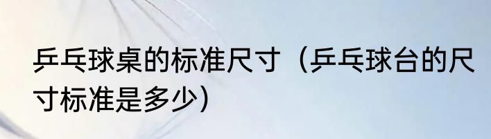 乒乓球桌的标准尺寸（乒乓球台的尺寸标准是多少）