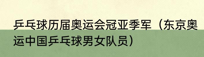 乒乓球历届奥运会冠亚季军（东京奥运中国乒乓球男女队员）