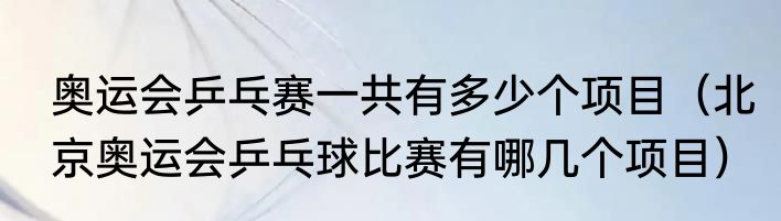 奥运会乒乓赛一共有多少个项目（北京奥运会乒乓球比赛有哪几个项目）