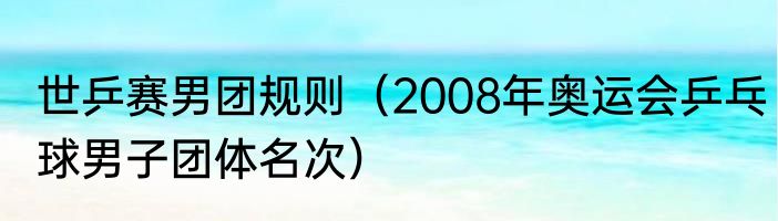 世乒赛男团规则（2008年奥运会乒乓球男子团体名次）