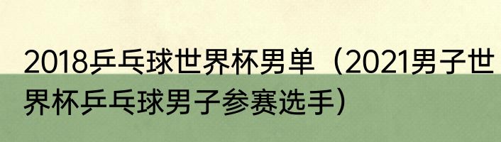 2018乒乓球世界杯男单（2021男子世界杯乒乓球男子参赛选手）