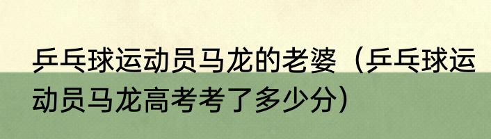 乒乓球运动员马龙的老婆（乒乓球运动员马龙高考考了多少分）