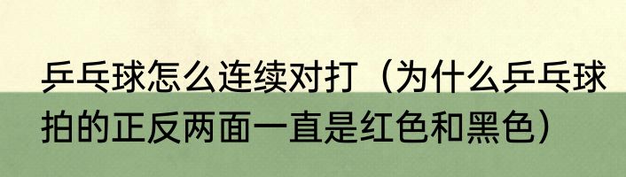 乒乓球怎么连续对打（为什么乒乓球拍的正反两面一直是红色和黑色）