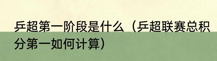 乒超第一阶段是什么（乒超联赛总积分第一如何计算）