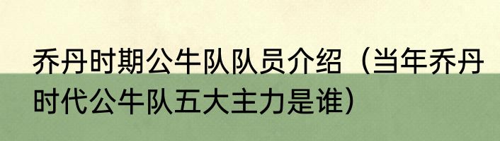 乔丹时期公牛队队员介绍（当年乔丹时代公牛队五大主力是谁）