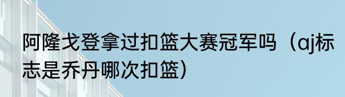 阿隆戈登拿过扣篮大赛冠军吗（aj标志是乔丹哪次扣篮）