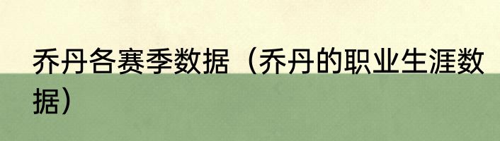 乔丹各赛季数据（乔丹的职业生涯数据）