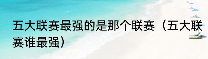 五大联赛最强的是那个联赛（五大联赛谁最强）