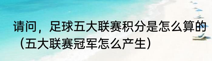 请问，足球五大联赛积分是怎么算的（五大联赛冠军怎么产生）