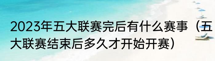 2023年五大联赛完后有什么赛事（五大联赛结束后多久才开始开赛）