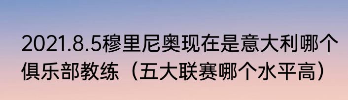 2021.8.5穆里尼奥现在是意大利哪个俱乐部教练（五大联赛哪个水平高）