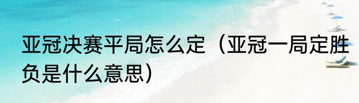 亚冠决赛平局怎么定（亚冠一局定胜负是什么意思）