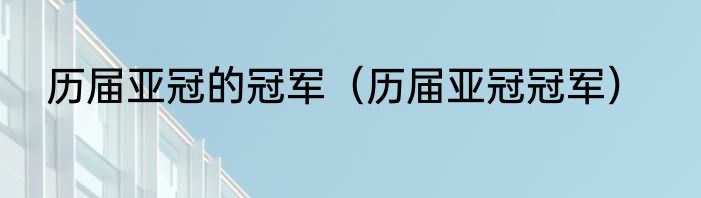 历届亚冠的冠军（历届亚冠冠军）