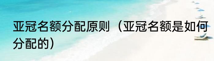 亚冠名额分配原则（亚冠名额是如何分配的）
