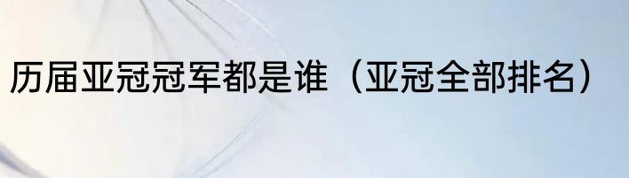 历届亚冠冠军都是谁（亚冠全部排名）