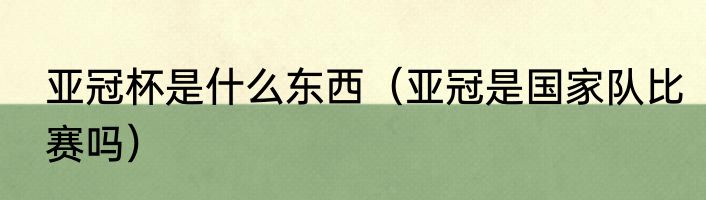 亚冠杯是什么东西（亚冠是国家队比赛吗）
