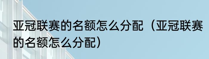 亚冠联赛的名额怎么分配（亚冠联赛的名额怎么分配）