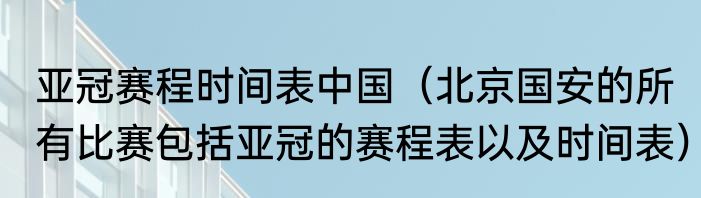 亚冠赛程时间表中国（北京国安的所有比赛包括亚冠的赛程表以及时间表）