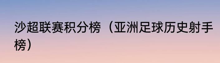 沙超联赛积分榜（亚洲足球历史射手榜）