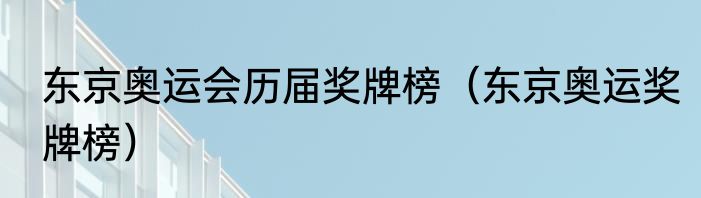 东京奥运会历届奖牌榜（东京奥运奖牌榜）