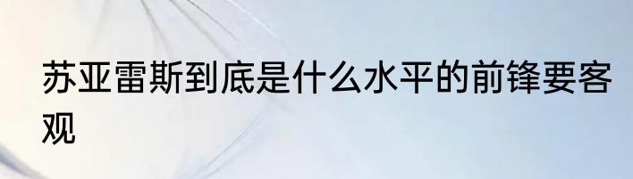 苏亚雷斯到底是什么水平的前锋要客观