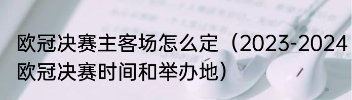 欧冠决赛主客场怎么定（2023-2024欧冠决赛时间和举办地）