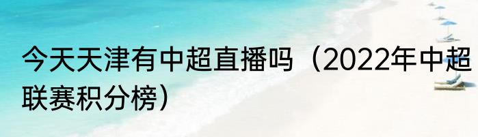 今天天津有中超直播吗（2022年中超联赛积分榜）