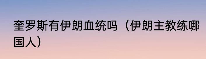 奎罗斯有伊朗血统吗（伊朗主教练哪国人）