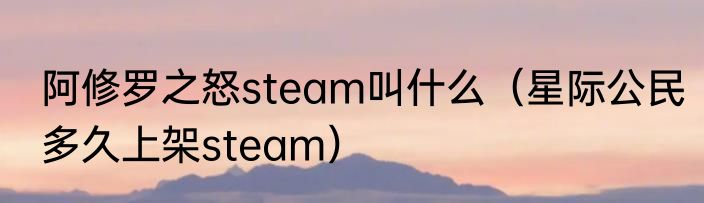 阿修罗之怒steam叫什么（星际公民多久上架steam）