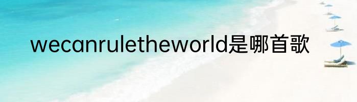 wecanruletheworld是哪首歌
