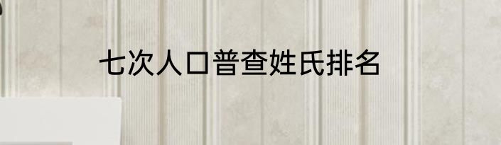 七次人口普查姓氏排名