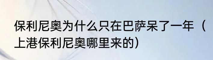 保利尼奥为什么只在巴萨呆了一年（上港保利尼奥哪里来的）