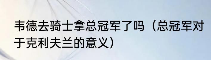 韦德去骑士拿总冠军了吗（总冠军对于克利夫兰的意义）