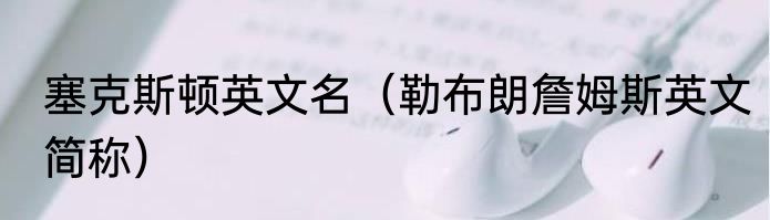 塞克斯顿英文名（勒布朗詹姆斯英文简称）