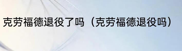 克劳福德退役了吗（克劳福德退役吗）