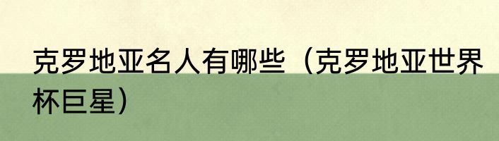 克罗地亚名人有哪些（克罗地亚世界杯巨星）