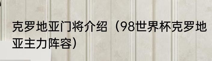 克罗地亚门将介绍（98世界杯克罗地亚主力阵容）