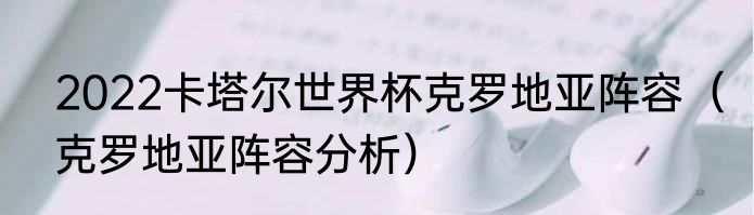 2022卡塔尔世界杯克罗地亚阵容（克罗地亚阵容分析）