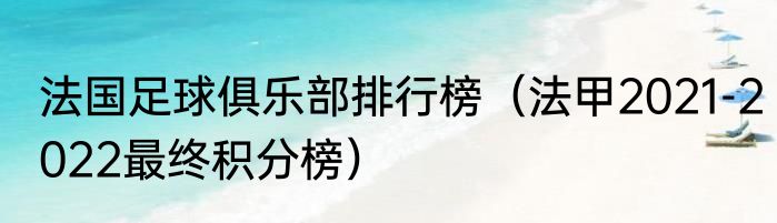 法国足球俱乐部排行榜（法甲2021-2022最终积分榜）