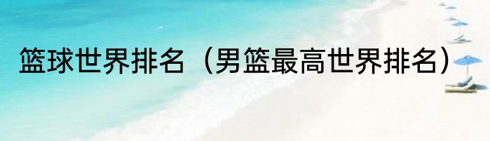 篮球世界排名（男篮最高世界排名）