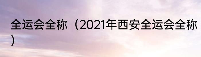 全运会全称（2021年西安全运会全称）