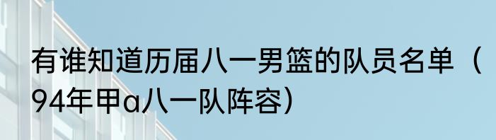 有谁知道历届八一男篮的队员名单（94年甲a八一队阵容）
