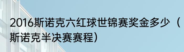 2016斯诺克六红球世锦赛奖金多少（斯诺克半决赛赛程）