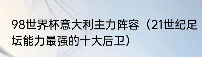 98世界杯意大利主力阵容（21世纪足坛能力最强的十大后卫）