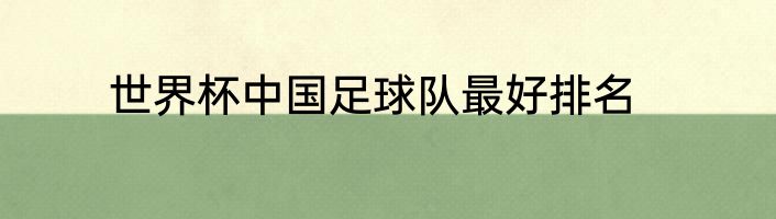 世界杯中国足球队最好排名